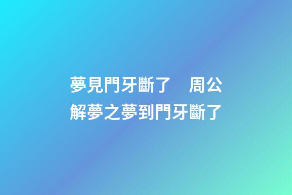 夢見門牙斷了　周公解夢之夢到門牙斷了